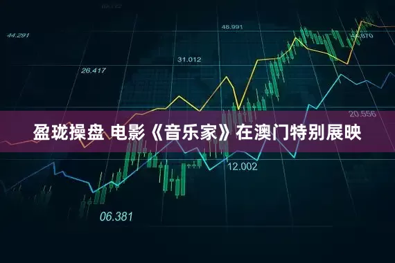 盈珑操盘 电影《音乐家》在澳门特别展映