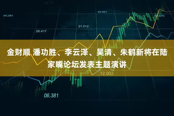 金财顺 潘功胜、李云泽、吴清、朱鹤新将在陆家嘴论坛发表主题演讲