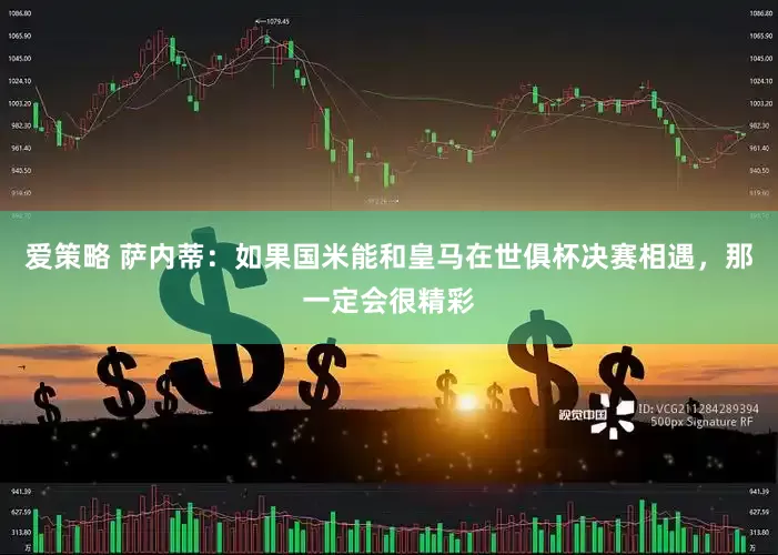 爱策略 萨内蒂：如果国米能和皇马在世俱杯决赛相遇，那一定会很精彩