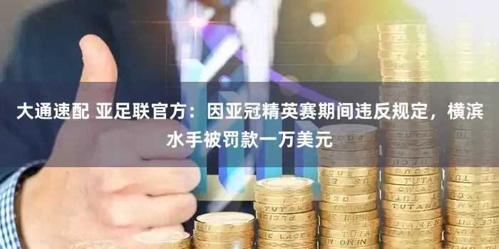 大通速配 亚足联官方：因亚冠精英赛期间违反规定，横滨水手被罚款一万美元