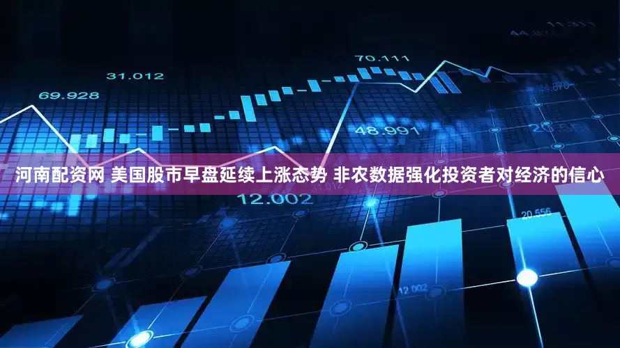 河南配资网 美国股市早盘延续上涨态势 非农数据强化投资者对经济的信心
