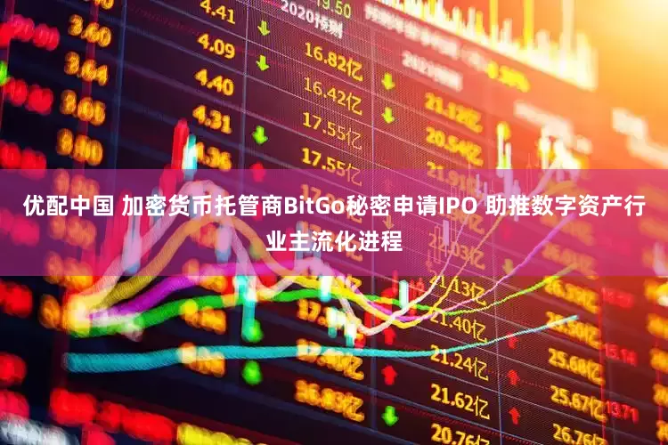 优配中国 加密货币托管商BitGo秘密申请IPO 助推数字资产行业主流化进程
