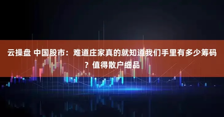 云操盘 中国股市：难道庄家真的就知道我们手里有多少筹码？值得散户细品