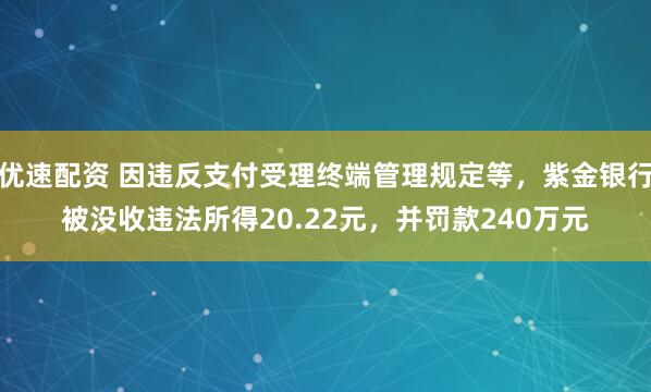 优速配资 因违反支付受理终端管理规定等，紫金银行被没收违法所得20.22元，并罚款240万元