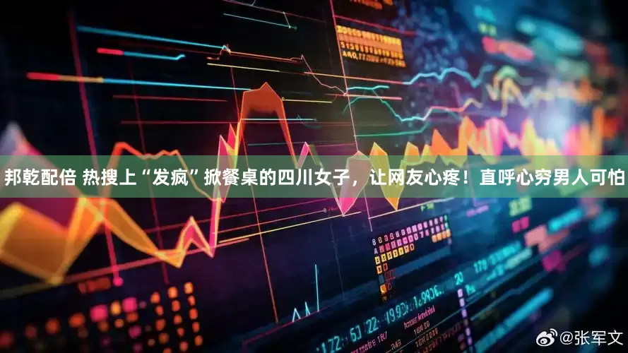 邦乾配倍 热搜上“发疯”掀餐桌的四川女子，让网友心疼！直呼心穷男人可怕