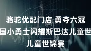 骆驼优配门店 勇夺六冠！中国小勇士闪耀斯巴达儿童世锦赛