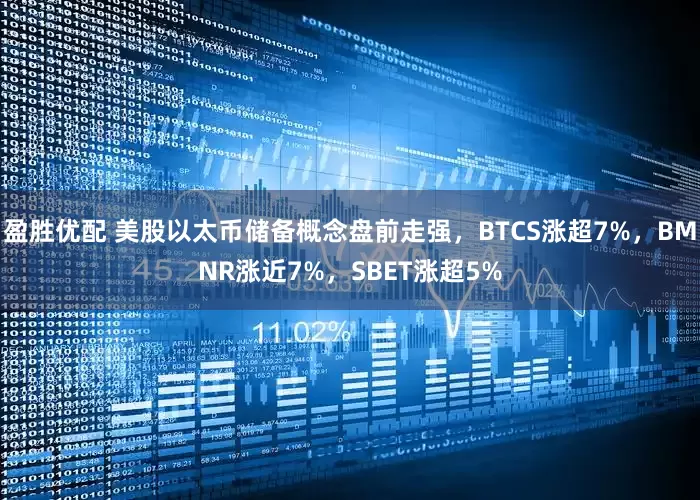 盈胜优配 美股以太币储备概念盘前走强，BTCS涨超7%，BMNR涨近7%，SBET涨超5%