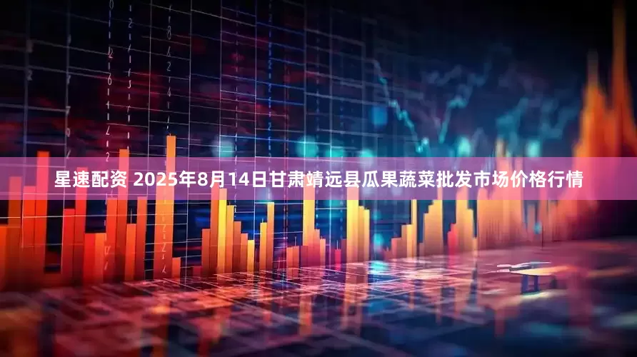 星速配资 2025年8月14日甘肃靖远县瓜果蔬菜批发市场价格行情