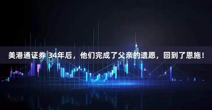 美港通证券 34年后，他们完成了父亲的遗愿，回到了恩施！