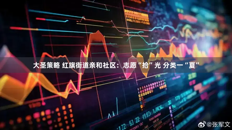 大圣策略 红旗街道亲和社区：志愿“拾”光 分类一“夏”