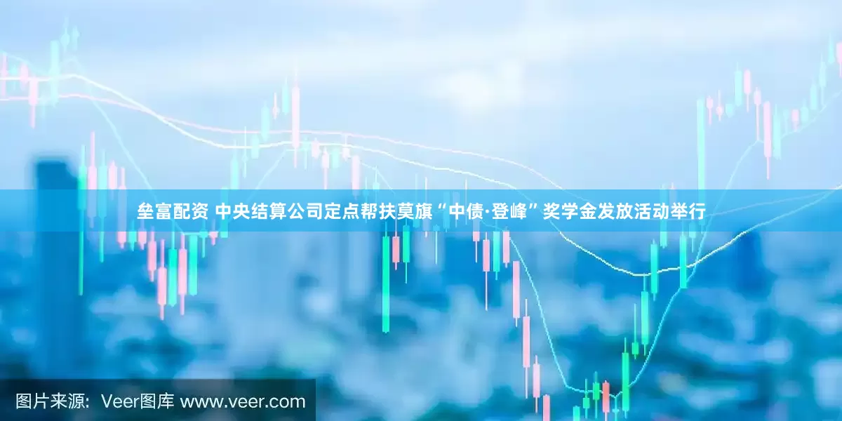 垒富配资 中央结算公司定点帮扶莫旗“中债·登峰”奖学金发放活动举行