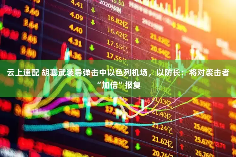 云上速配 胡塞武装导弹击中以色列机场，以防长：将对袭击者“加倍”报复
