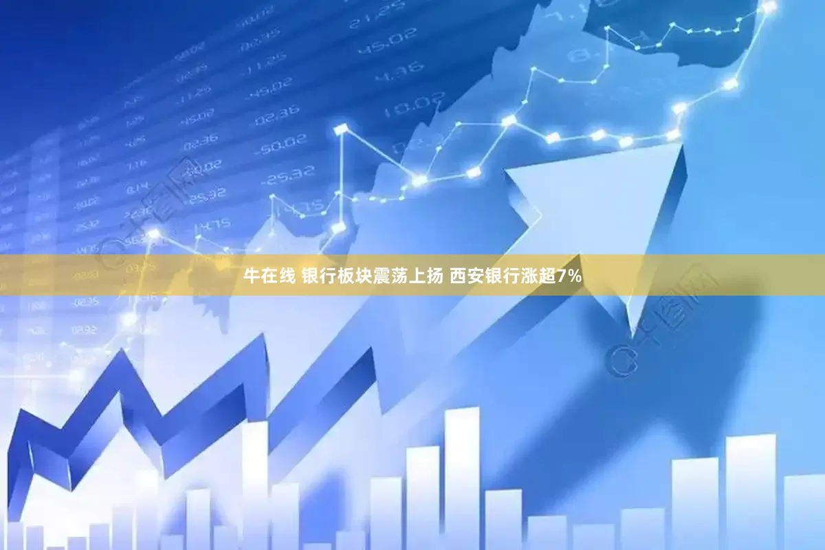 牛在线 银行板块震荡上扬 西安银行涨超7%